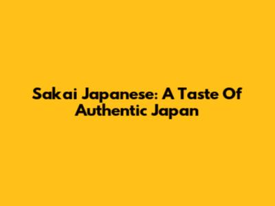 Sakai Japanese: A Taste Of Authentic Japan