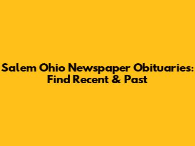 Salem Ohio Newspaper Obituaries: Find Recent & Past