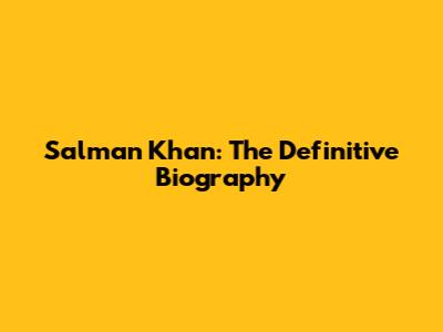 Salman Khan: The Definitive Biography