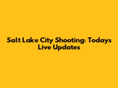 Salt Lake City Shooting: Today's Live Updates