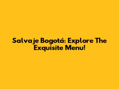 Salvaje Bogotá: Explore The Exquisite Menu!