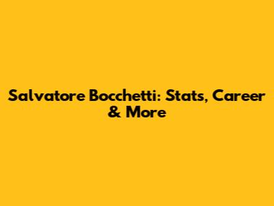Salvatore Bocchetti: Stats, Career & More