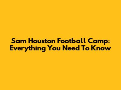 Sam Houston Football Camp: Everything You Need To Know