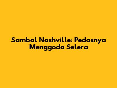 Sambal Nashville: Pedasnya Menggoda Selera