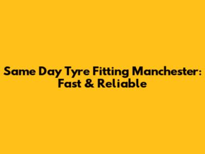 Same Day Tyre Fitting Manchester: Fast & Reliable