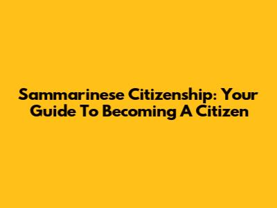Sammarinese Citizenship: Your Guide To Becoming A Citizen