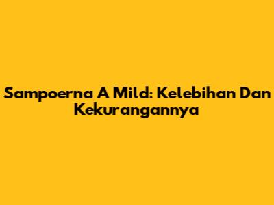Sampoerna A Mild: Kelebihan Dan Kekurangannya