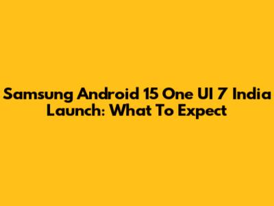Samsung Android 15 One UI 7 India Launch: What To Expect
