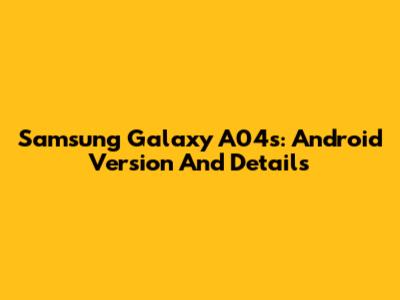 Samsung Galaxy A04s: Android Version And Details