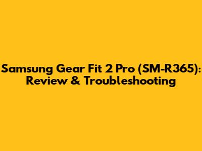 Samsung Gear Fit 2 Pro (SM-R365): Review & Troubleshooting
