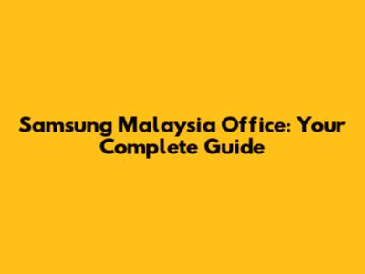 Samsung Malaysia Office: Your Complete Guide