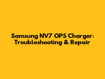 Samsung NV7 OPS Charger: Troubleshooting & Repair