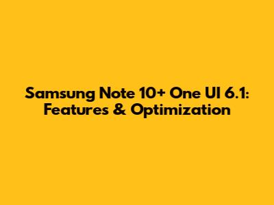 Samsung Note 10+ One UI 6.1: Features & Optimization