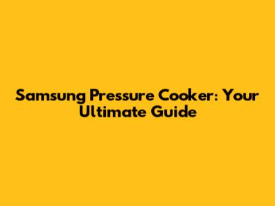 Samsung Pressure Cooker: Your Ultimate Guide