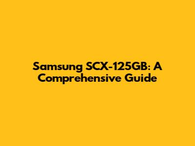 Samsung SCX-125GB: A Comprehensive Guide