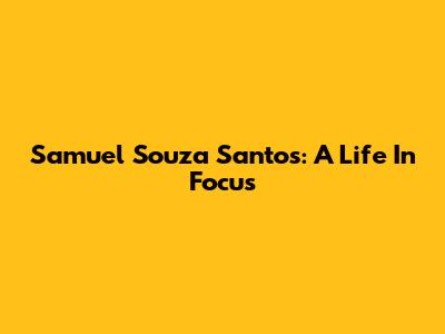 Samuel Souza Santos: A Life In Focus