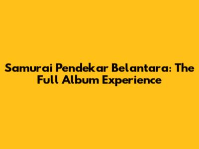 Samurai Pendekar Belantara: The Full Album Experience