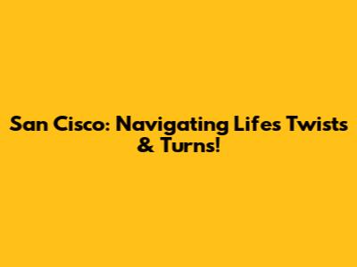 San Cisco: Navigating Life's Twists & Turns!
