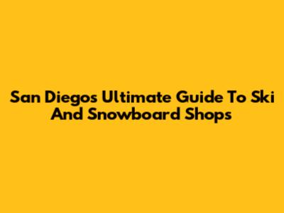 San Diego's Ultimate Guide To Ski And Snowboard Shops