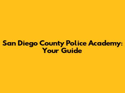 San Diego County Police Academy: Your Guide