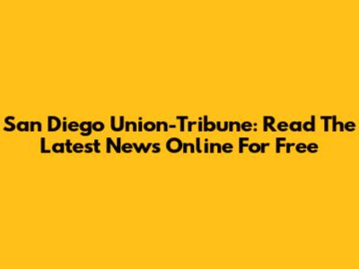San Diego Union-Tribune: Read The Latest News Online For Free