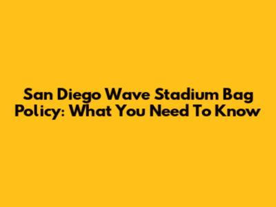 San Diego Wave Stadium Bag Policy: What You Need To Know
