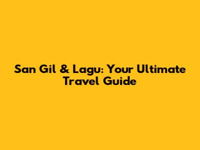 San Gil & Lagu: Your Ultimate Travel Guide