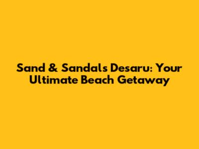 Sand & Sandals Desaru: Your Ultimate Beach Getaway