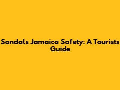 Sandals Jamaica Safety: A Tourist's Guide