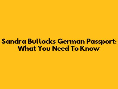 Sandra Bullock's German Passport: What You Need To Know