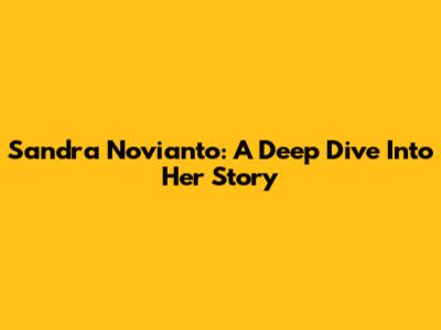 Sandra Novianto: A Deep Dive Into Her Story
