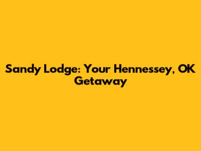 Sandy Lodge: Your Hennessey, OK Getaway