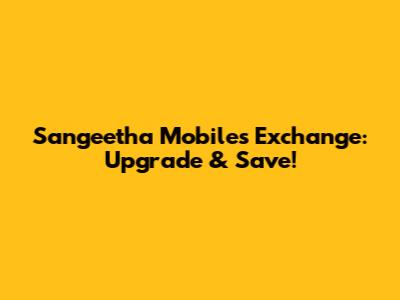 Sangeetha Mobiles Exchange: Upgrade & Save!