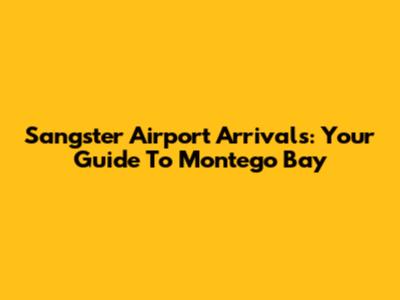 Sangster Airport Arrivals: Your Guide To Montego Bay