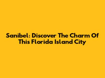 Sanibel: Discover The Charm Of This Florida Island City