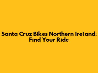 Santa Cruz Bikes Northern Ireland: Find Your Ride