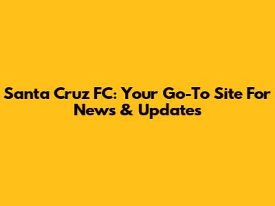Santa Cruz FC: Your Go-To Site For News & Updates