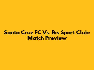 Santa Cruz FC Vs. Bis Sport Club: Match Preview
