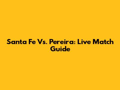 Santa Fe Vs. Pereira: Live Match Guide