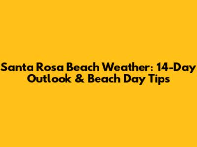 Santa Rosa Beach Weather: 14-Day Outlook & Beach Day Tips