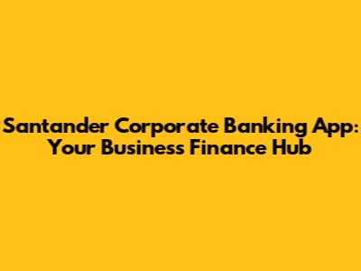 Santander Corporate Banking App: Your Business Finance Hub