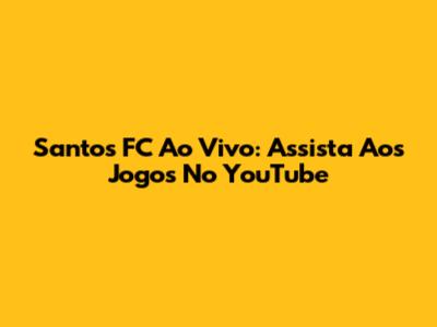 Santos FC Ao Vivo: Assista Aos Jogos No YouTube