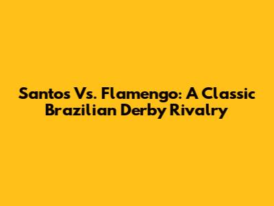 Santos Vs. Flamengo: A Classic Brazilian Derby Rivalry
