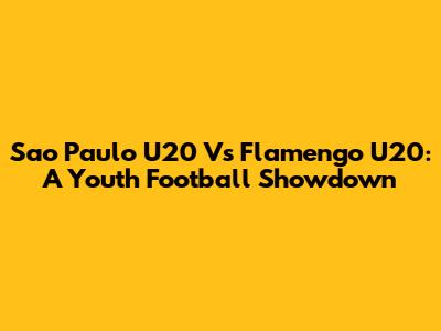 Sao Paulo U20 Vs Flamengo U20: A Youth Football Showdown
