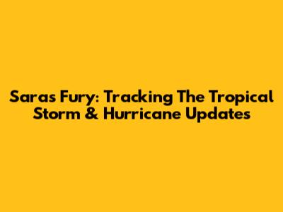 Sara's Fury: Tracking The Tropical Storm & Hurricane Updates