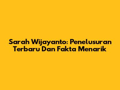 Sarah Wijayanto: Penelusuran Terbaru Dan Fakta Menarik