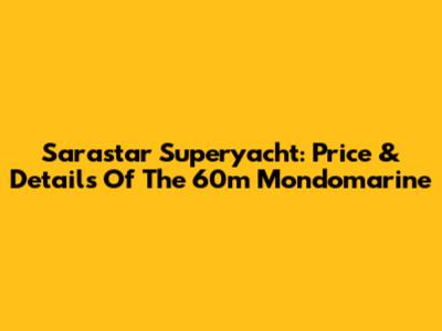 Sarastar Superyacht: Price & Details Of The 60m Mondomarine