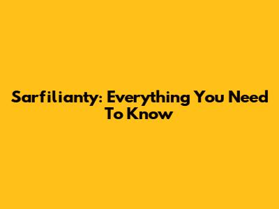Sarfilianty: Everything You Need To Know