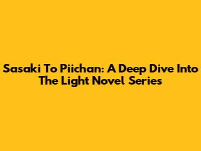 Sasaki To Piichan: A Deep Dive Into The Light Novel Series