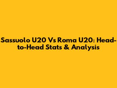 Sassuolo U20 Vs Roma U20: Head-to-Head Stats & Analysis